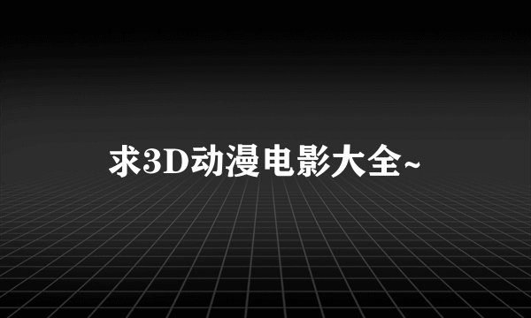 求3D动漫电影大全~