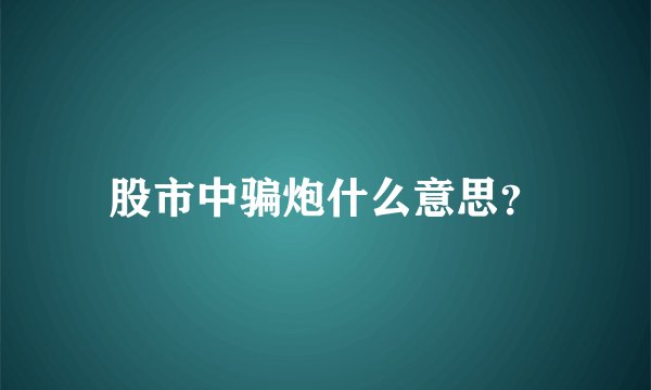 股市中骗炮什么意思？