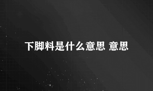 下脚料是什么意思 意思