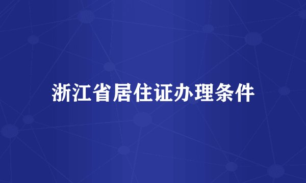 浙江省居住证办理条件