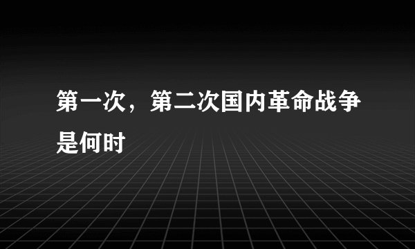 第一次，第二次国内革命战争是何时