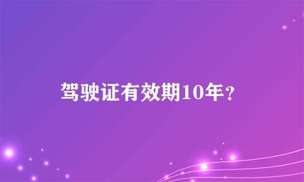 驾驶证有效期10年？