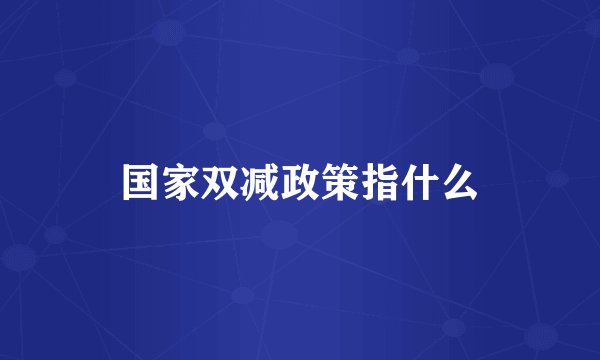 国家双减政策指什么