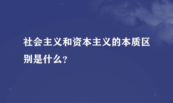 社会主义和资本主义的本质区别是什么？