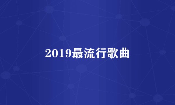 2019最流行歌曲