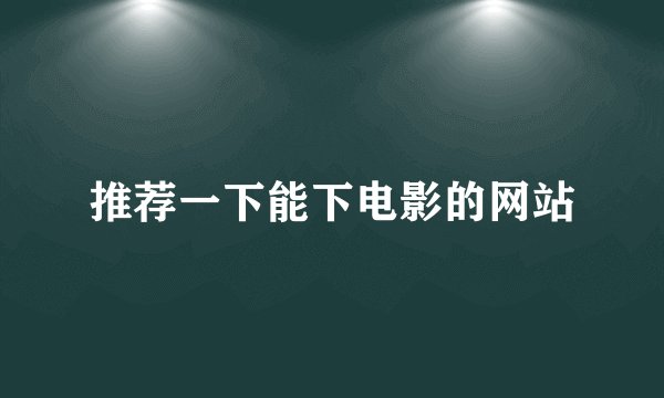 推荐一下能下电影的网站