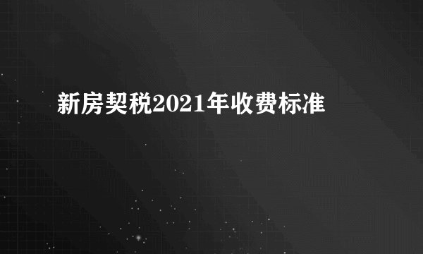 新房契税2021年收费标准
