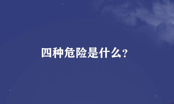 四种危险是什么？