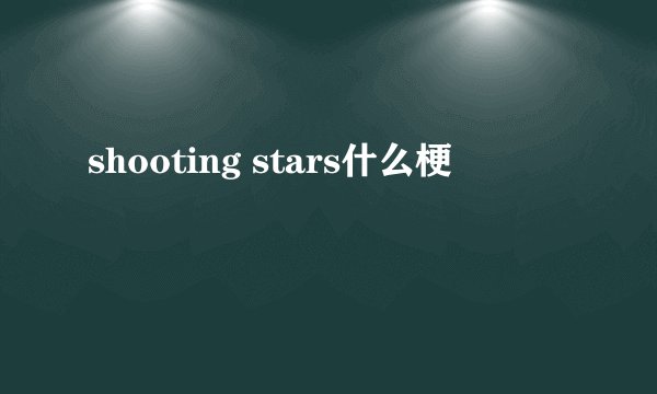 shooting stars什么梗