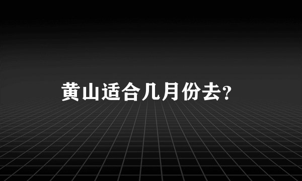 黄山适合几月份去？
