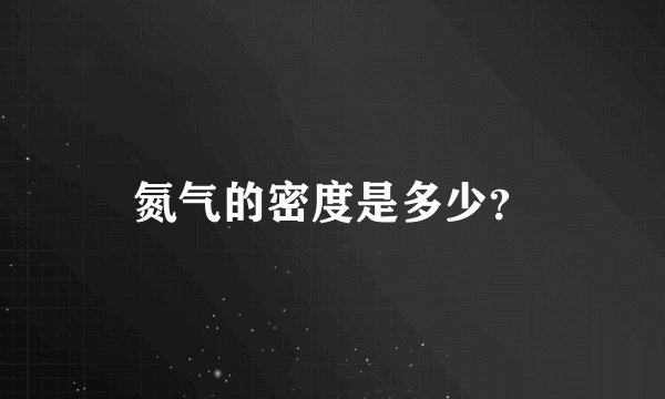 氮气的密度是多少？