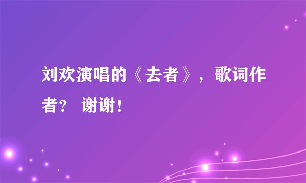 刘欢演唱的《去者》，歌词作者？ 谢谢！