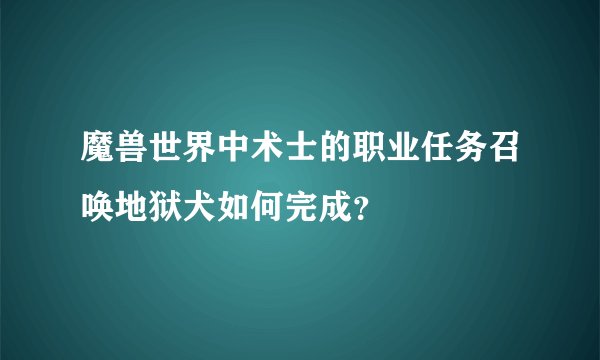 魔兽世界中术士的职业任务召唤地狱犬如何完成？