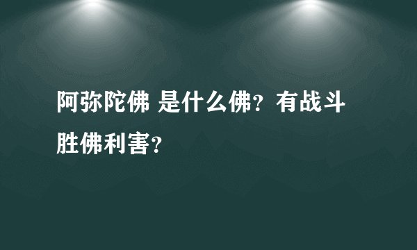 阿弥陀佛 是什么佛？有战斗胜佛利害？
