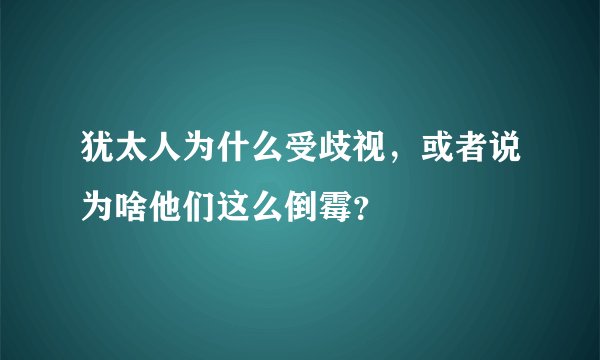 犹太人为什么受歧视，或者说为啥他们这么倒霉？