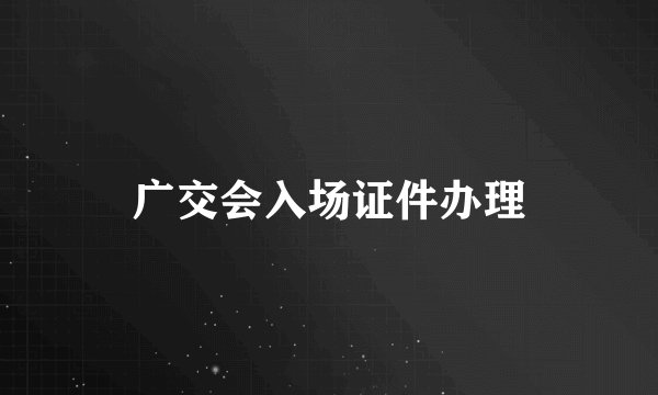 广交会入场证件办理