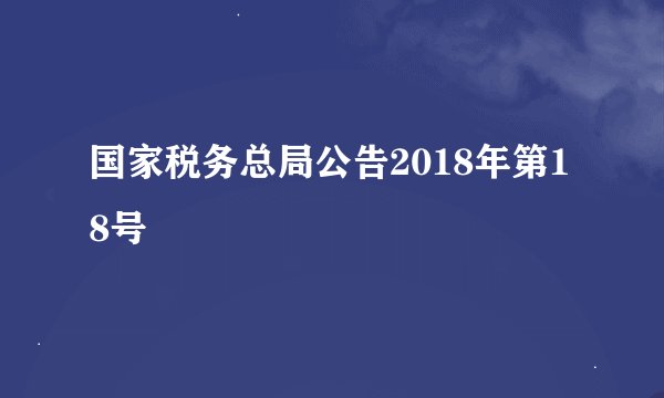 国家税务总局公告2018年第18号