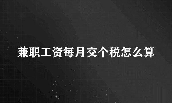 兼职工资每月交个税怎么算