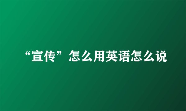 “宣传”怎么用英语怎么说