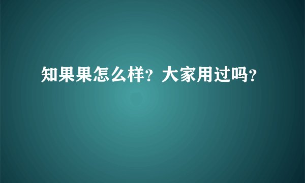 知果果怎么样？大家用过吗？