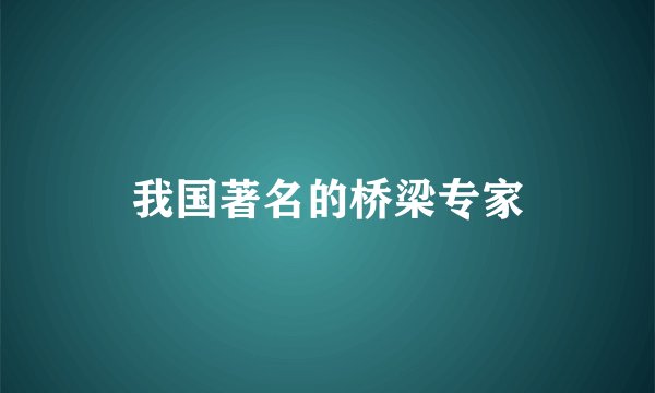 我国著名的桥梁专家