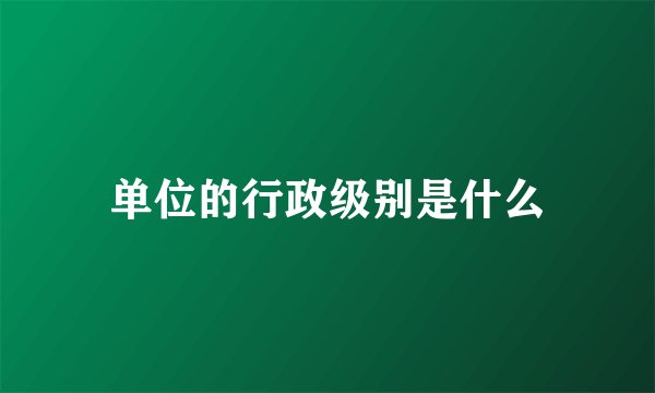 单位的行政级别是什么
