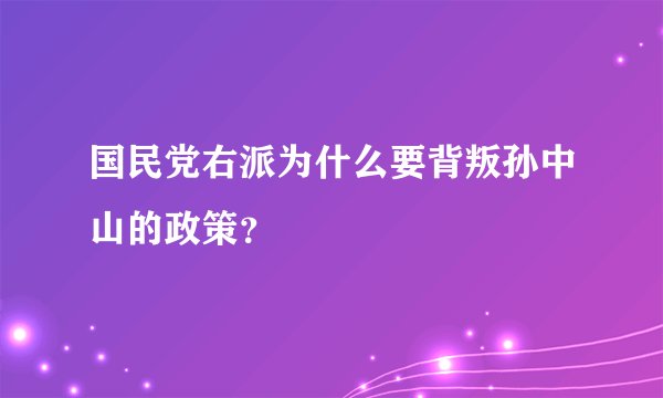 国民党右派为什么要背叛孙中山的政策？