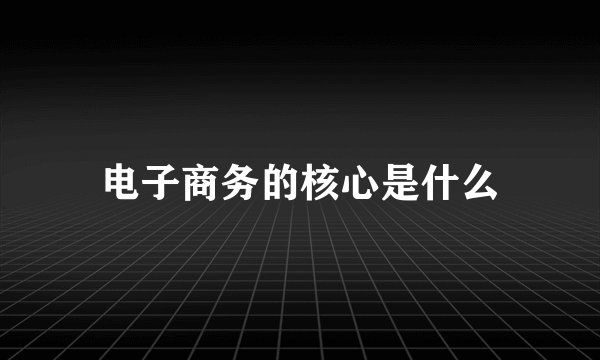 电子商务的核心是什么
