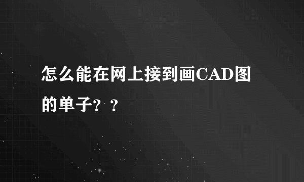 怎么能在网上接到画CAD图的单子？？