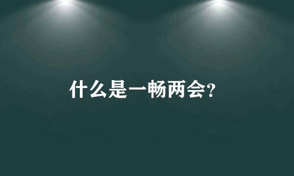 什么是一畅两会？