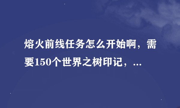 熔火前线任务怎么开始啊，需要150个世界之树印记，可是找遍海山也没有任务可做啊，救萨尔已经完成