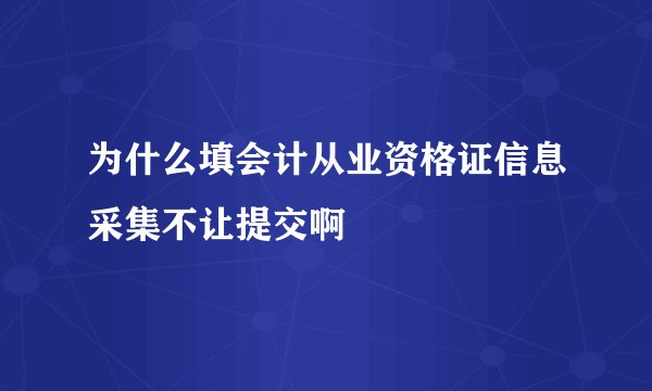为什么填会计从业资格证信息采集不让提交啊