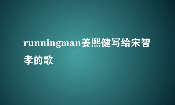 runningman姜熙健写给宋智孝的歌