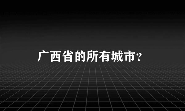 广西省的所有城市？