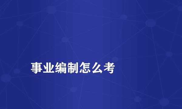 
事业编制怎么考

