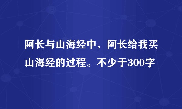 阿长与山海经中，阿长给我买山海经的过程。不少于300字