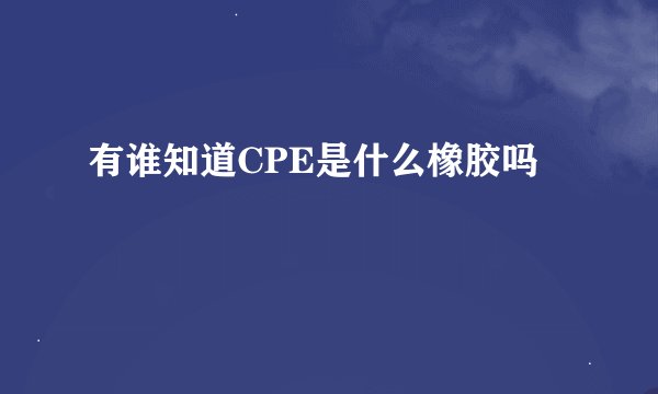 有谁知道CPE是什么橡胶吗
