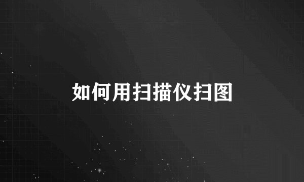 如何用扫描仪扫图