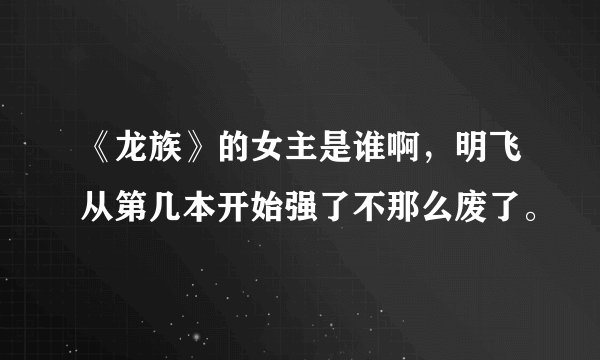 《龙族》的女主是谁啊，明飞从第几本开始强了不那么废了。