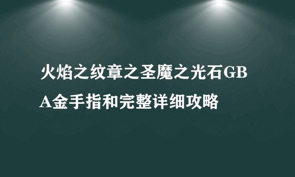 火焰之纹章之圣魔之光石GBA金手指和完整详细攻略