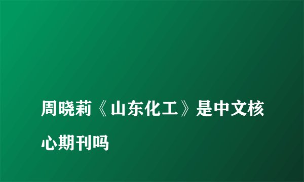 
周晓莉《山东化工》是中文核心期刊吗

