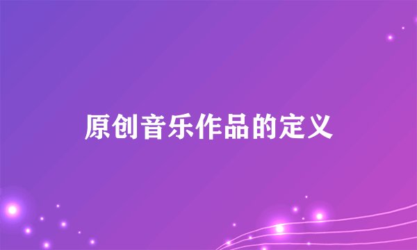 原创音乐作品的定义