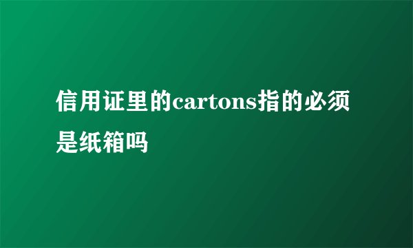 信用证里的cartons指的必须是纸箱吗