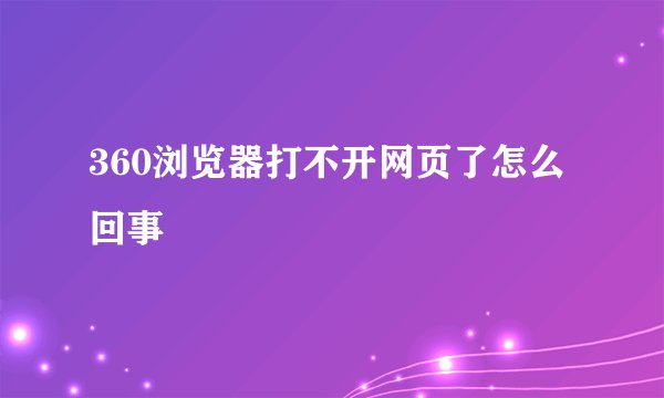 360浏览器打不开网页了怎么回事