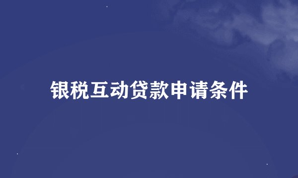 银税互动贷款申请条件