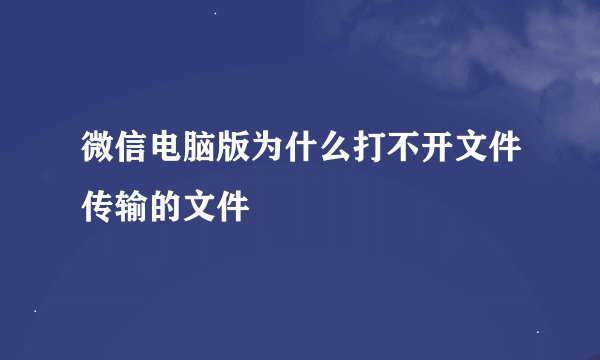 微信电脑版为什么打不开文件传输的文件