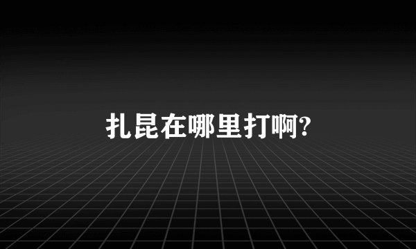 扎昆在哪里打啊?
