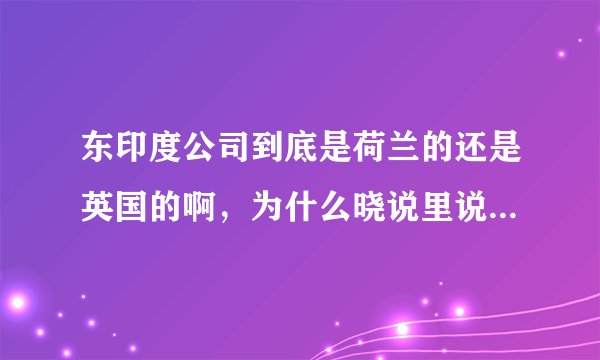 东印度公司到底是荷兰的还是英国的啊，为什么晓说里说是荷兰的
