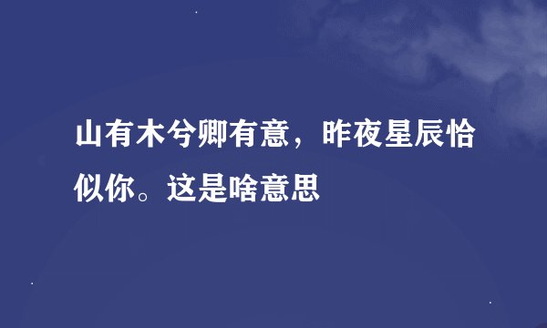 山有木兮卿有意，昨夜星辰恰似你。这是啥意思