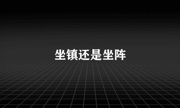 坐镇还是坐阵